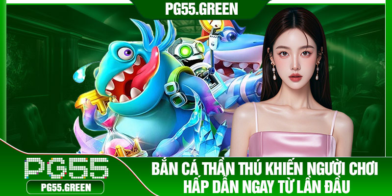 Bắn cá thần thú khiến người chơi hấp dẫn ngay từ lần đầu