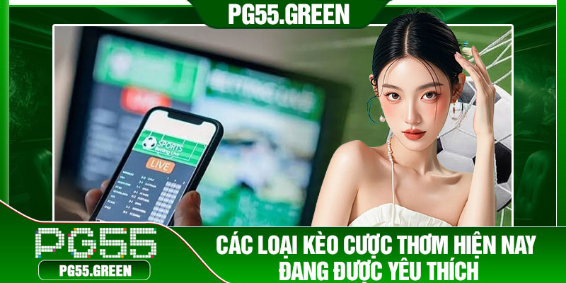 Các loại kèo cược thơm hiện nay đang được yêu thích