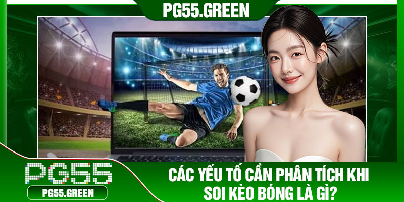 Các yếu tố cần phân tích khi soi kèo bóng là gì?