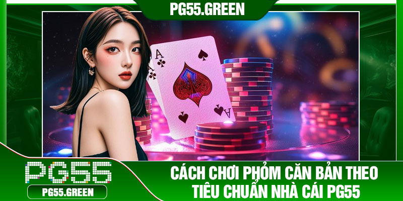 Cách chơi phỏm căn bản theo tiêu chuẩn nhà cái PG55