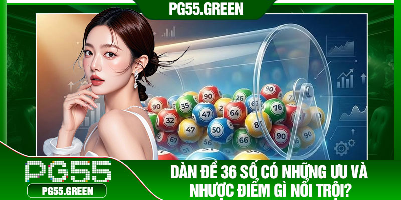 Dàn đề 36 số có những ưu và nhược điểm gì nổi trội?