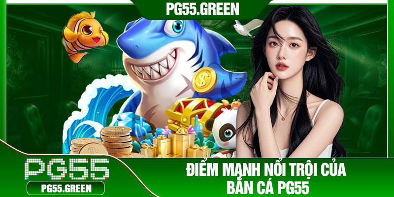 Điểm mạnh nổi trội của bắn cá PG55