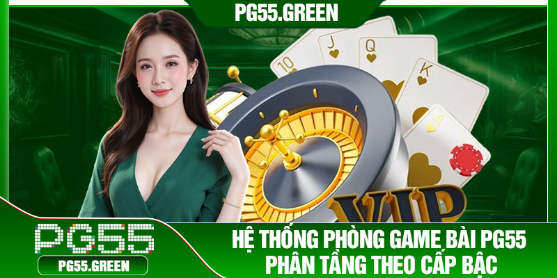 Hệ thống phòng game bài PG55 phân tầng theo cấp bậc