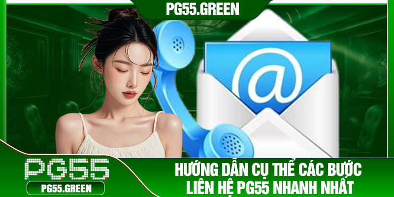 Hướng dẫn cụ thể các bước liên hệ PG55 nhanh nhất