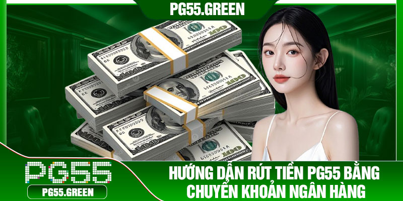 Hướng dẫn rút tiền PG55 bằng chuyển khoản ngân hàng