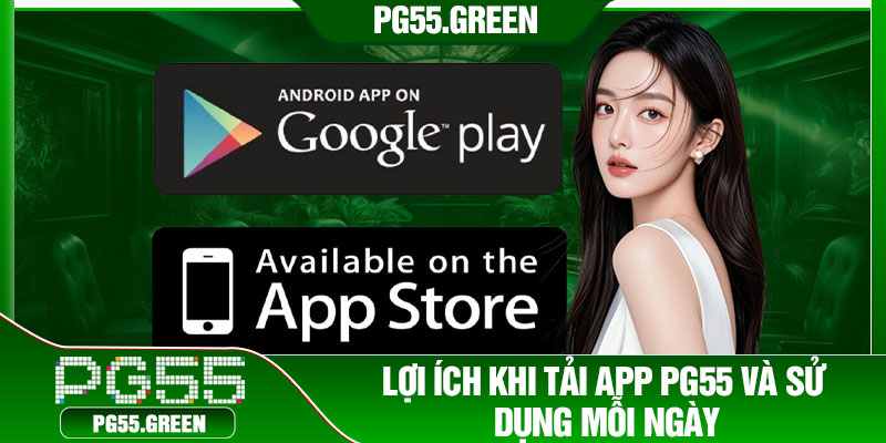 Lợi ích khi tải app PG55 và sử dụng mỗi ngày