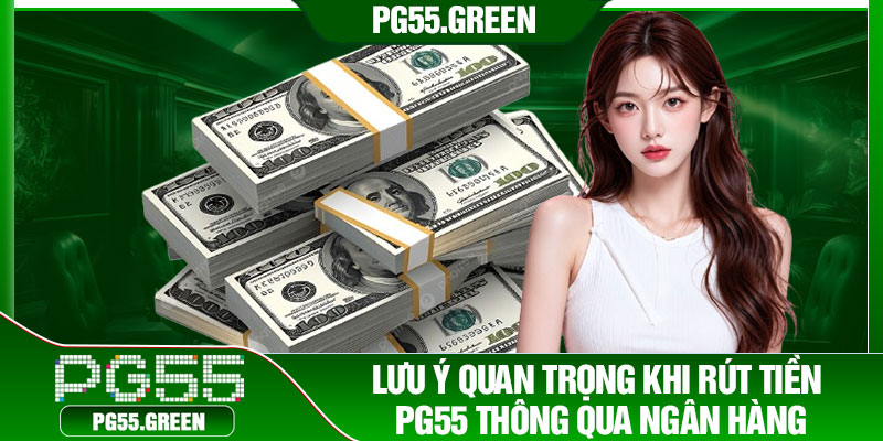Lưu ý quan trọng khi rút tiền PG55 thông qua ngân hàng