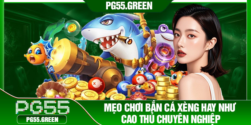 Mẹo chơi bắn cá xèng hay như cao thủ chuyên nghiệp