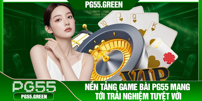 Nền tảng game bài PG55 mang tới trải nghiệm tuyệt vời