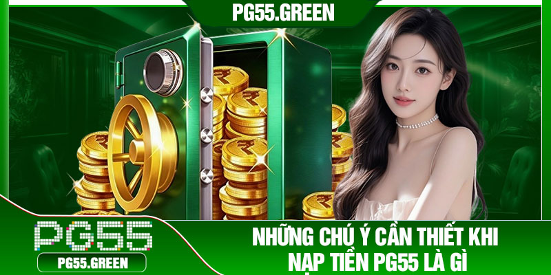 Những chú ý cần thiết khi nạp tiền PG55 là gì?