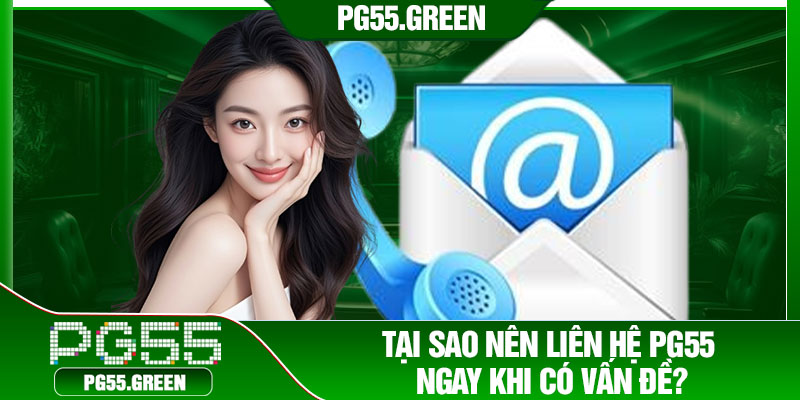 Tại sao nên liên hệ PG55 ngay khi có vấn đề?