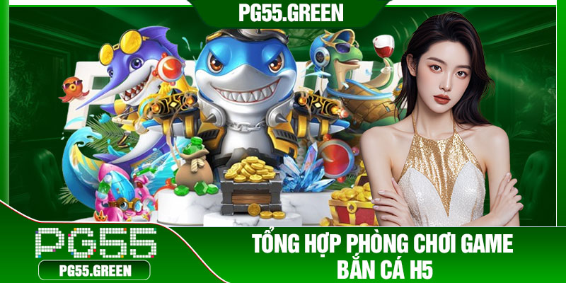 Tổng hợp phòng chơi game bắn cá h5
