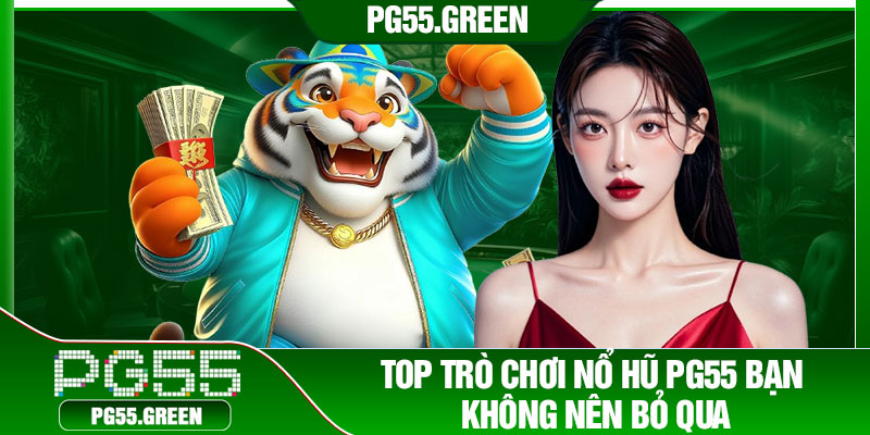 Top trò chơi nổ hũ PG55 bạn không nên bỏ qua