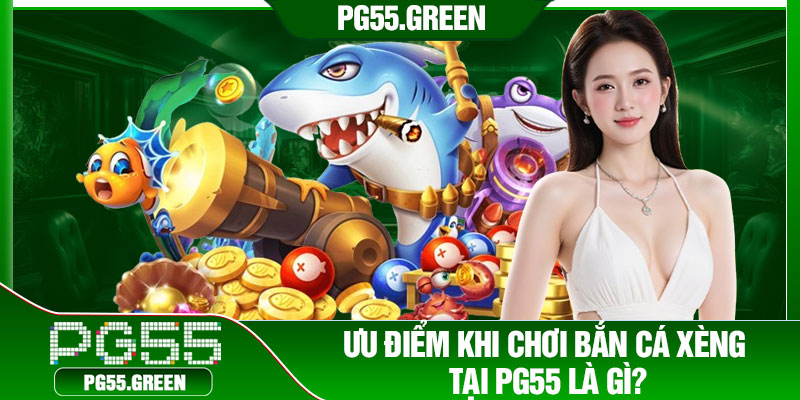 Ưu điểm khi chơi bắn cá xèng tại PG55 là gì?