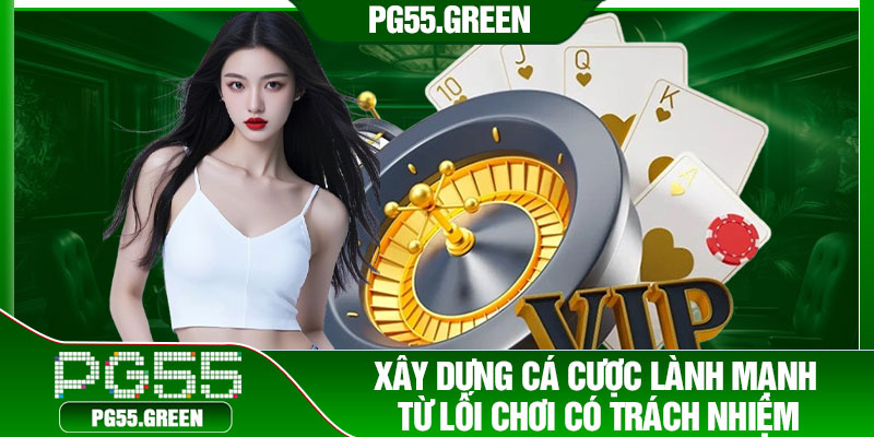 Xây dựng cá cược lành mạnh từ lối chơi có trách nhiệm